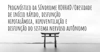 Prognóstico da Síndrome ROHHAD/Obesidade de início rápido, disfunção hipotalâmica, hipoventilação e disfunção do sistema nervoso autônomo