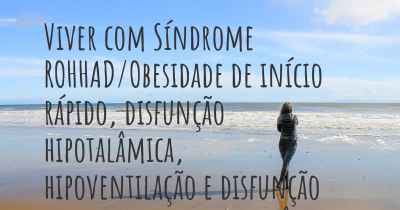 Viver com Síndrome ROHHAD/Obesidade de início rápido, disfunção hipotalâmica, hipoventilação e disfunção do sistema nervoso autônomo