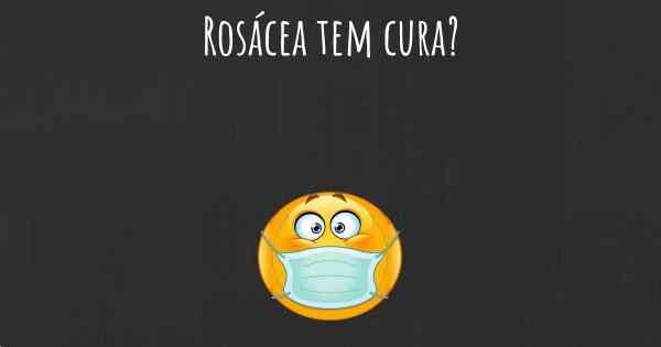 Rosácea tem cura?