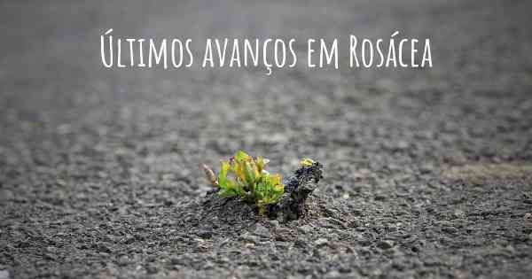 Últimos avanços em Rosácea