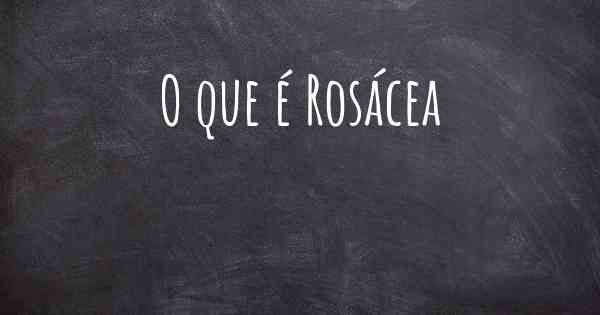 O que é Rosácea