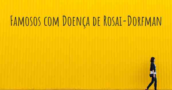 Famosos com Doença de Rosai-Dorfman