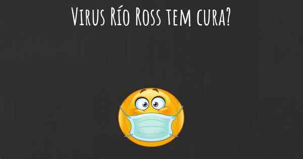 Virus Río Ross tem cura?