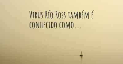 Virus Río Ross também é conhecido como...