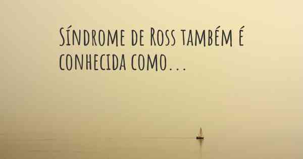 Síndrome de Ross também é conhecida como...