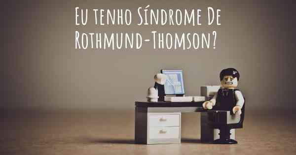 Eu tenho Síndrome De Rothmund-Thomson?