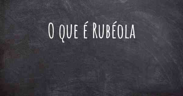 O que é Rubéola