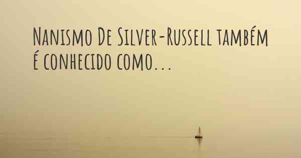 Nanismo De Silver-Russell também é conhecido como...