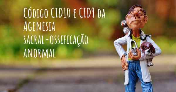 Código CID10 e CID9 da Agenesia sacral-ossificação anormal