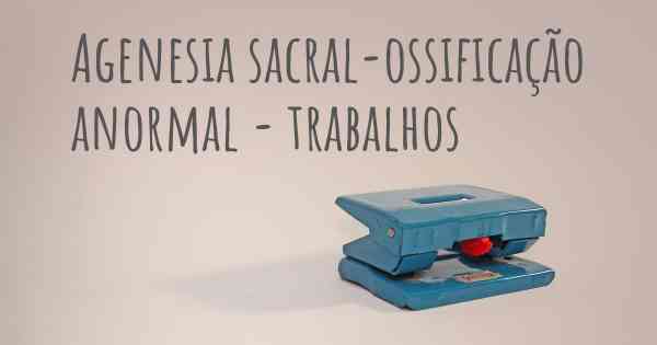 Agenesia sacral-ossificação anormal - trabalhos