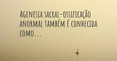 Agenesia sacral-ossificação anormal também é conhecida como...