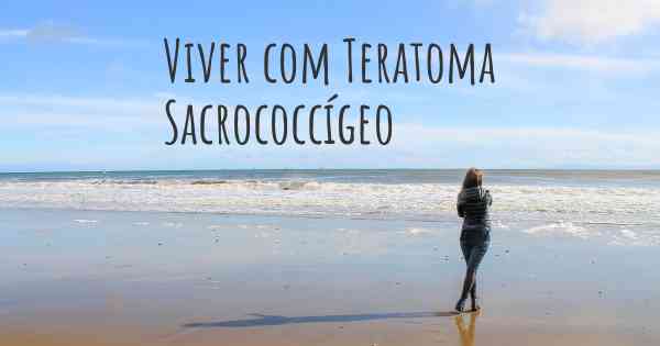 Viver com Teratoma Sacrococcígeo