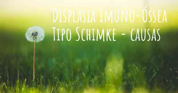 Displasia Imuno-Óssea Tipo Schimke - causas
