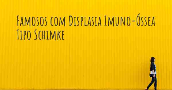 Famosos com Displasia Imuno-Óssea Tipo Schimke