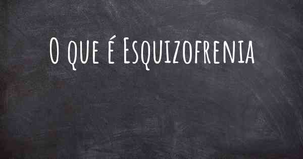 O que é Esquizofrenia