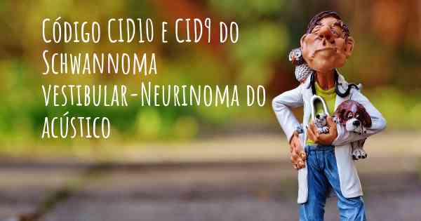 Código CID10 e CID9 do Schwannoma vestibular-Neurinoma do acústico