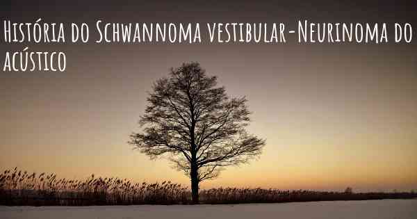 História do Schwannoma vestibular-Neurinoma do acústico