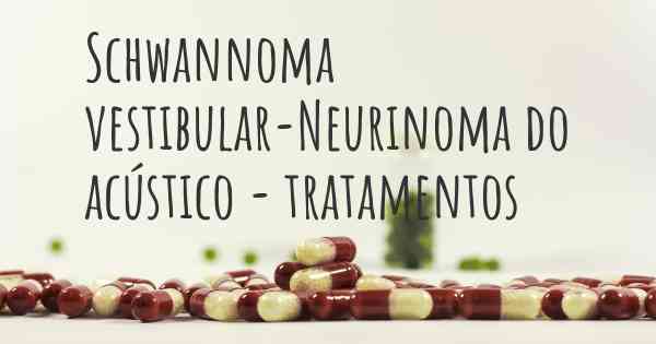 Schwannoma vestibular-Neurinoma do acústico - tratamentos
