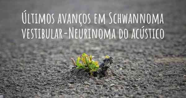 Últimos avanços em Schwannoma vestibular-Neurinoma do acústico