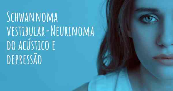 Schwannoma vestibular-Neurinoma do acústico e depressão