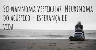 Schwannoma vestibular-Neurinoma do acústico - esperança de vida