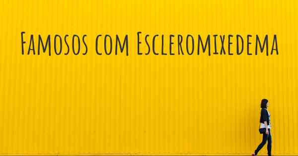 Famosos com Escleromixedema