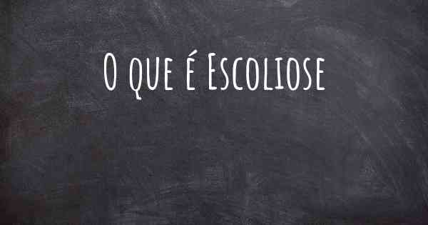 O que é Escoliose