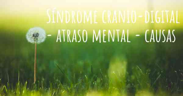 Síndrome cranio-digital - atraso mental - causas