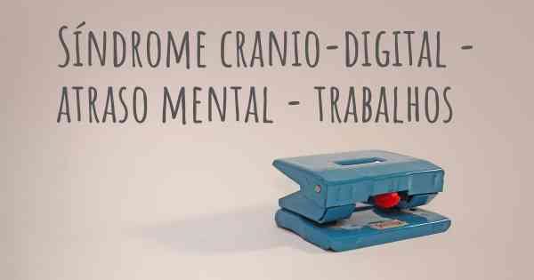 Síndrome cranio-digital - atraso mental - trabalhos