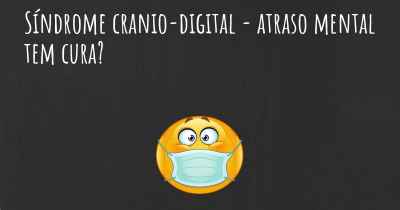 Síndrome cranio-digital - atraso mental tem cura?