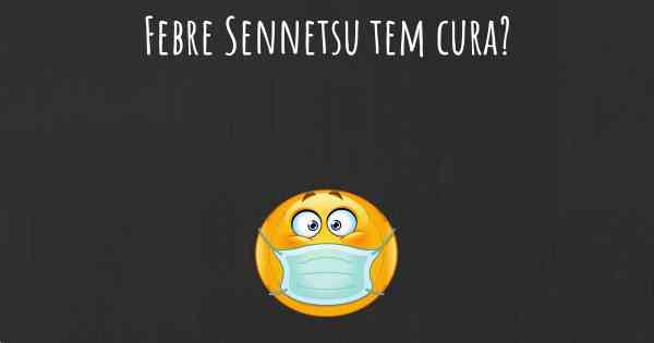 Febre Sennetsu tem cura?