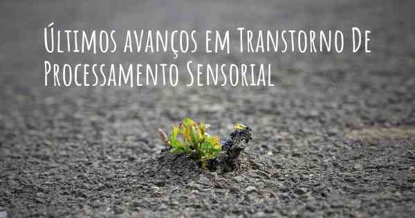 Últimos avanços em Transtorno De Processamento Sensorial