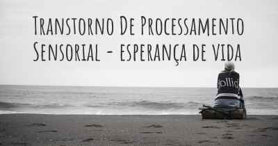 Transtorno De Processamento Sensorial - esperança de vida