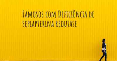 Famosos com Deficiência de sepiapterina redutase