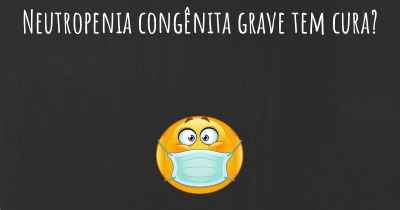 Neutropenia congênita grave tem cura?