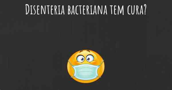 Disenteria bacteriana tem cura?