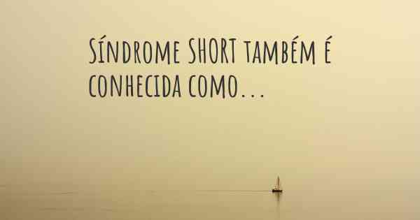 Síndrome SHORT também é conhecida como...