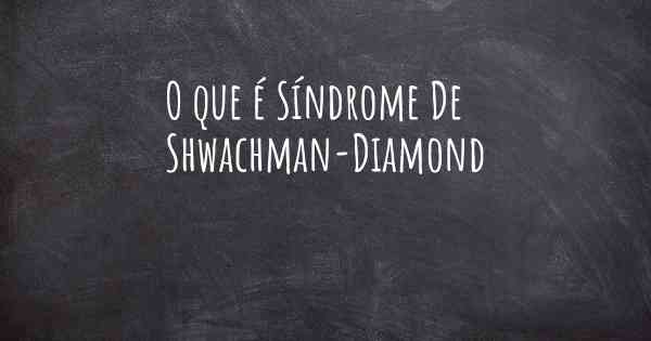 O que é Síndrome De Shwachman-Diamond