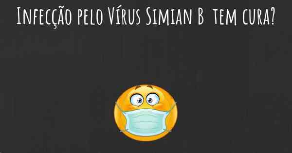 Infecção pelo Vírus Simian B  tem cura?