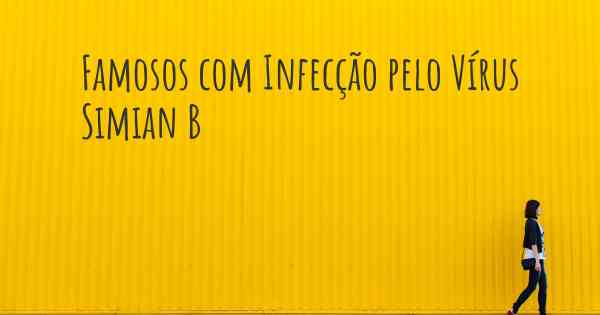 Famosos com Infecção pelo Vírus Simian B 