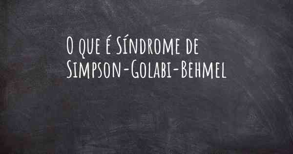 O que é Síndrome de Simpson-Golabi-Behmel