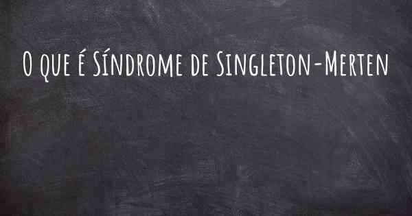 O que é Síndrome de Singleton-Merten