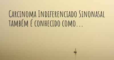 Carcinoma Indiferenciado Sinonasal também é conhecido como...