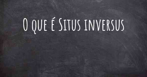 O que é Situs inversus