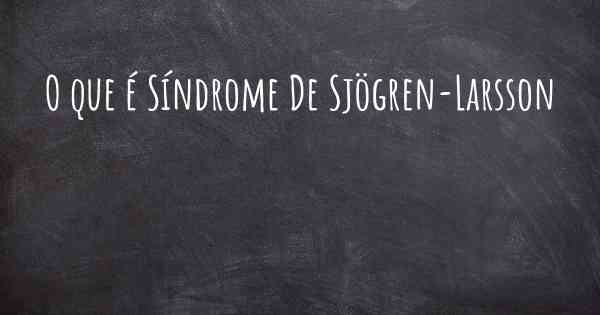 O que é Síndrome De Sjögren-Larsson