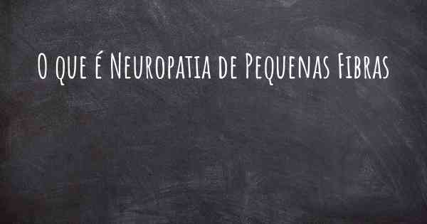 O que é Neuropatia de Pequenas Fibras