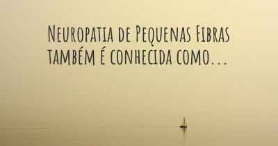 Neuropatia de Pequenas Fibras também é conhecida como...