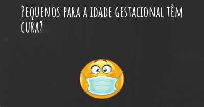 Pequenos para a idade gestacional têm cura?