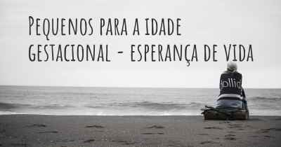 Pequenos para a idade gestacional - esperança de vida