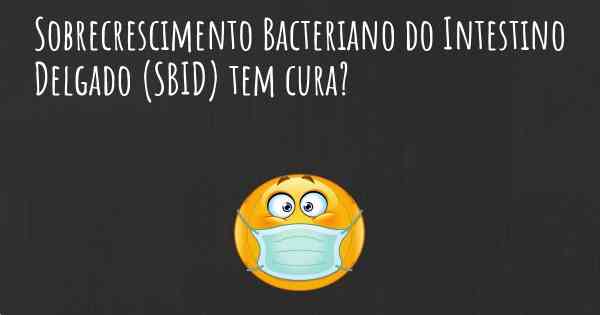 Sobrecrescimento Bacteriano do Intestino Delgado (SBID) tem cura?